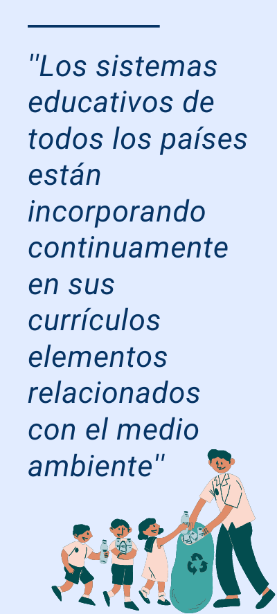 EDUCACIÓN MEDIOAMBIENTAL EN LAS AULA: Los sistemas educativos de todos los países están incorporando continuamente en sus currículos elementos relacionados con el medio ambiente