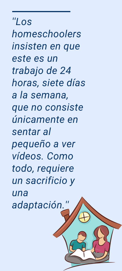 Homeschooling: ''Los homeschoolers insisten en que este es un trabajo de 24 horas, siete días a la semana, que no consiste únicamente en sentar al pequeño a ver vídeos. Como todo, requiere un sacrificio y una adaptación.''