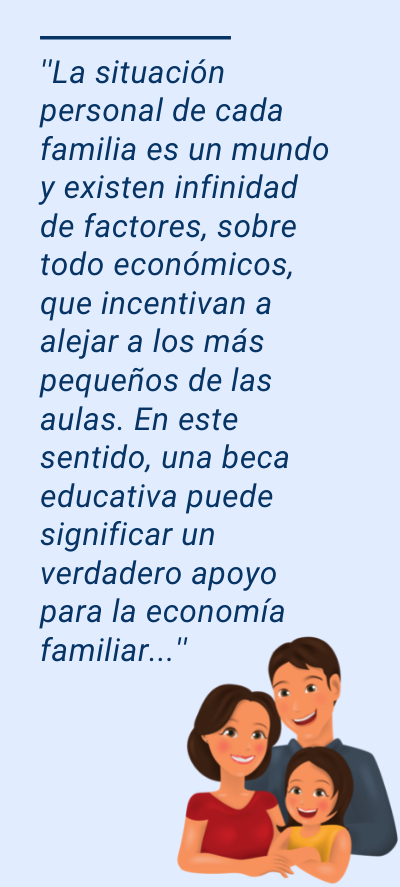 becas: ''La situación personal de cada familia es un mundo y existen infinidad de factores, sobre todo económicos, que incentivan a alejar a los más pequeños de las aulas. En este sentido, una beca educativa puede significar un verdadero apoyo para la economía familiar...''