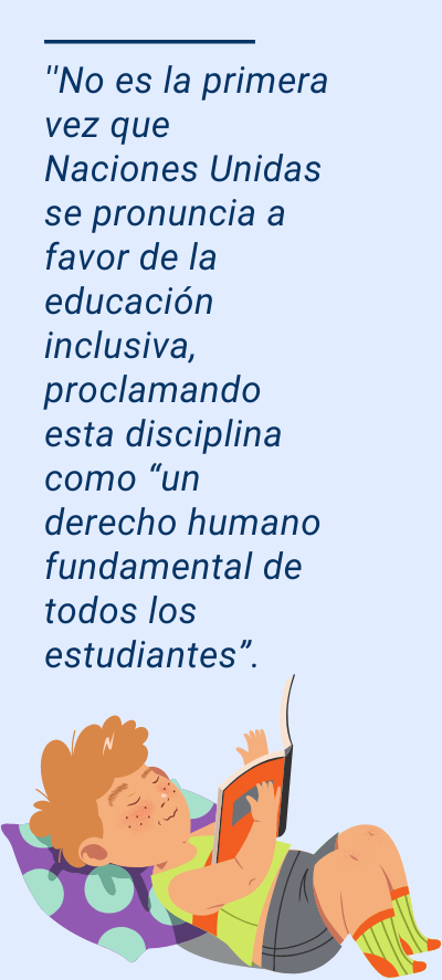 ONU: ''No es la primera vez que Naciones Unidas se pronuncia a favor de la educación inclusiva, proclamando esta disciplina como “un derecho humano fundamental de todos los estudiantes”.