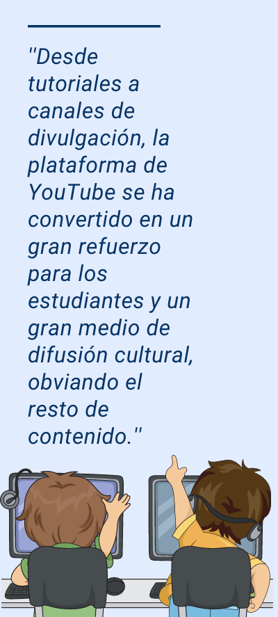 YouTube: ''Desde tutoriales a canales de divulgación, la plataforma de YouTube se ha convertido en un gran refuerzo para los estudiantes y un gran medio de difusión cultural, obviando el resto de contenido.''